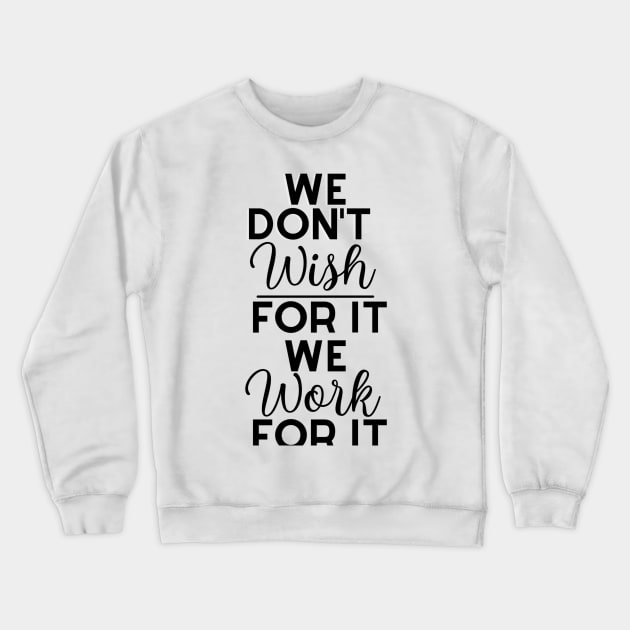 We don't wish for it we work for it Crewneck Sweatshirt by Matching Action